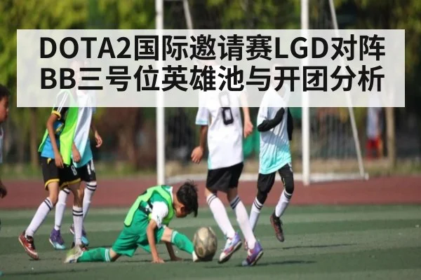 DOTA2国际邀请赛LGD对阵BB三号位英雄池与开团分析