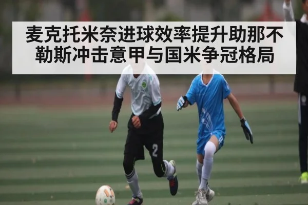 麦克托米奈进球效率提升助那不勒斯冲击意甲与国米争冠格局