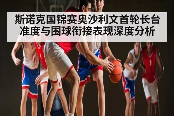 斯诺克国锦赛奥沙利文首轮长台准度与围球衔接表现深度分析